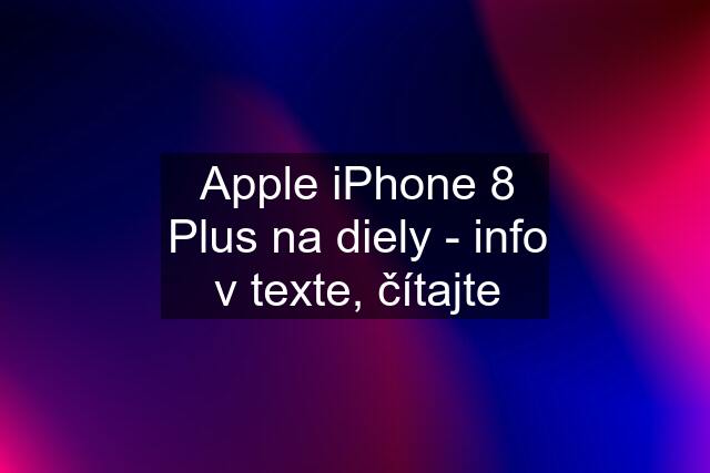 Apple iPhone 8 Plus na diely - info v texte, čítajte