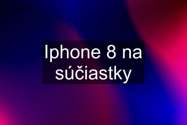 Iphone 8 na súčiastky