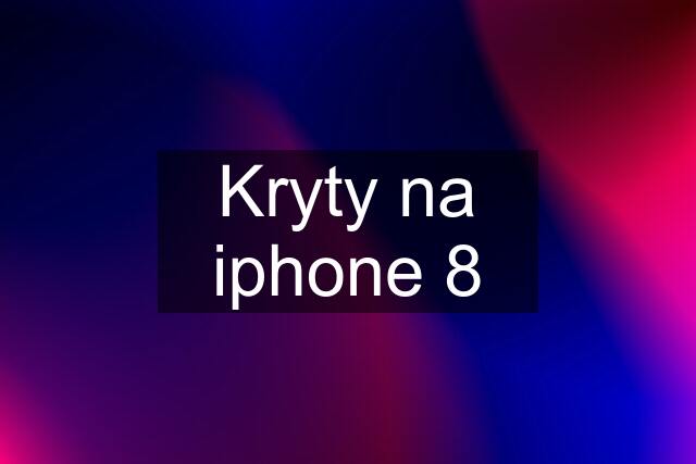 Kryty na iphone 8