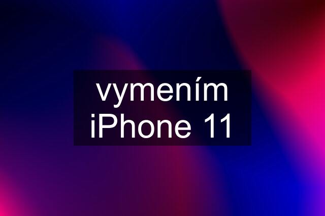 vymením iPhone 11