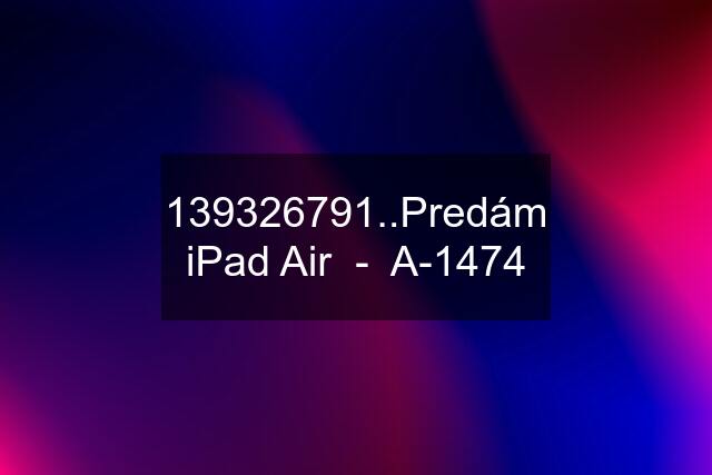 139326791..Predám iPad Air  -  A-1474