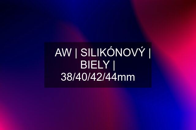 ▶️ AW | SILIKÓNOVÝ | BIELY | 38/40/42/44mm