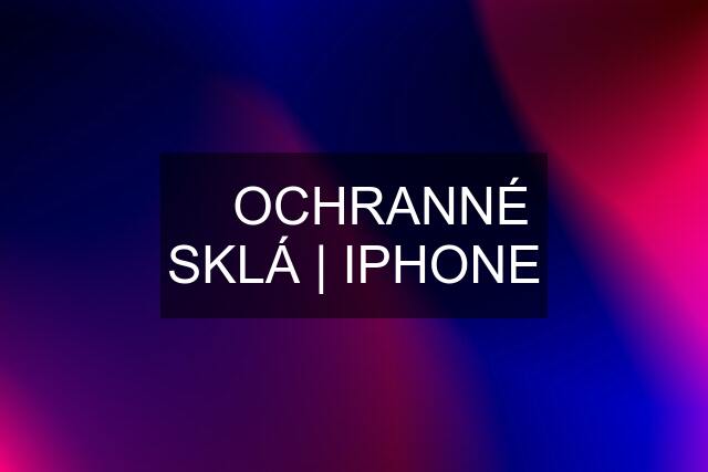 ▶️ OCHRANNÉ SKLÁ | IPHONE