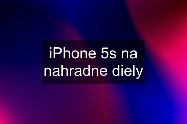 iPhone 5s na nahradne diely