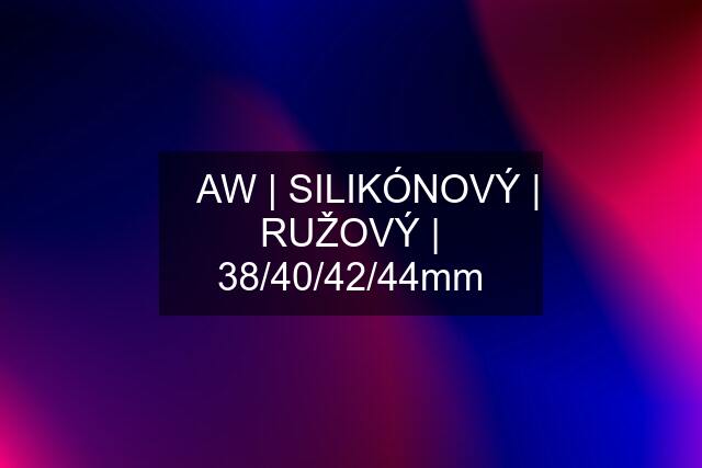 ▶️ AW | SILIKÓNOVÝ | RUŽOVÝ | 38/40/42/44mm