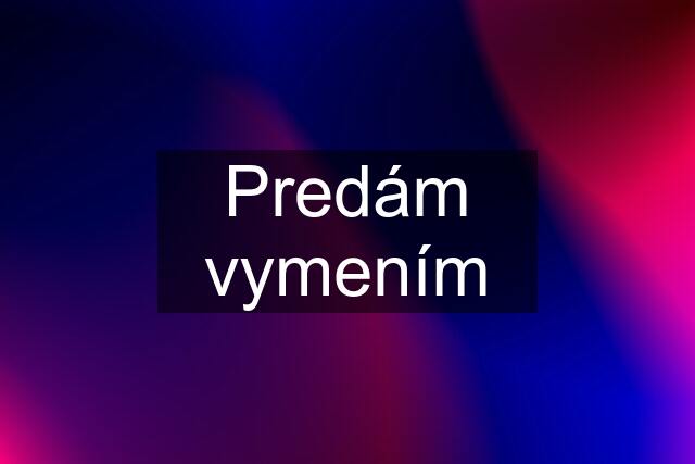 Predám vymením