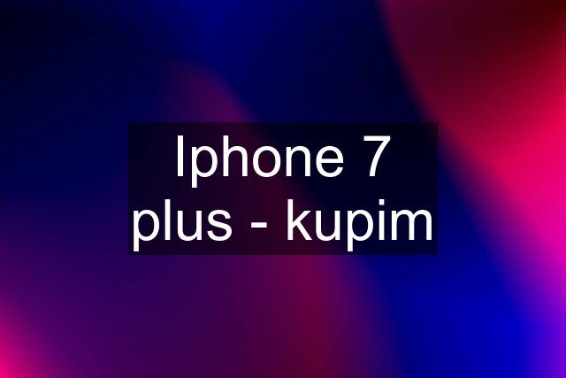 Iphone 7 plus - kupim