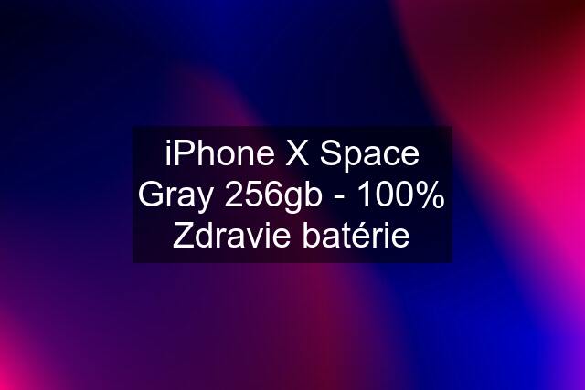 iPhone X Space Gray 256gb - 100% Zdravie batérie