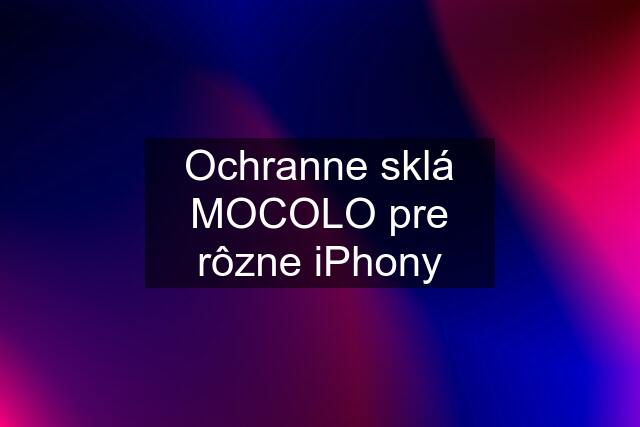 Ochranne sklá MOCOLO pre rôzne iPhony