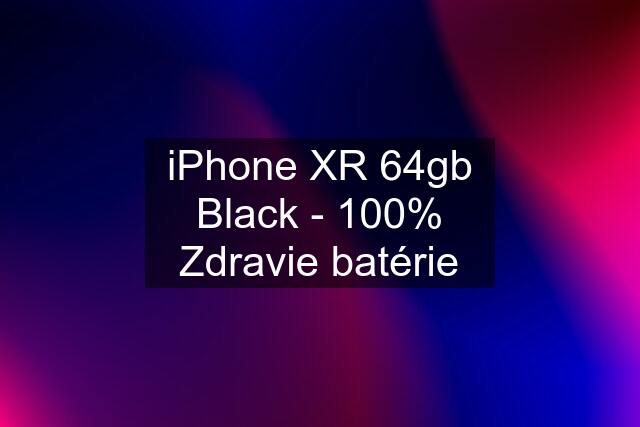 iPhone XR 64gb Black - 100% Zdravie batérie