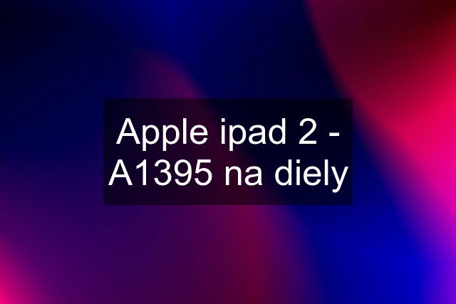 Apple ipad 2 - A1395 na diely