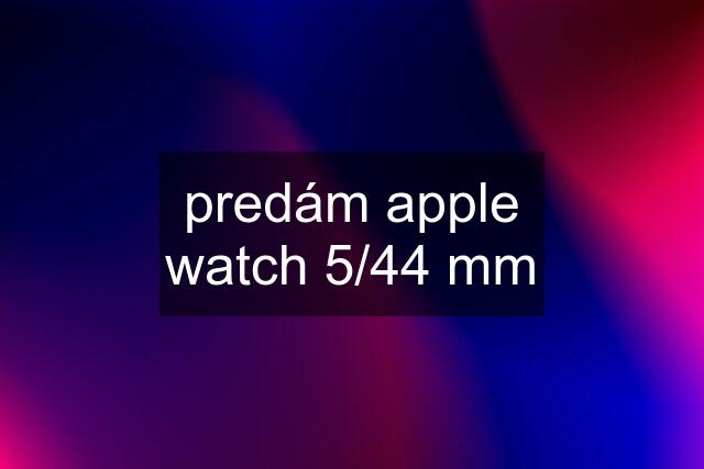 predám apple watch 5/44 mm