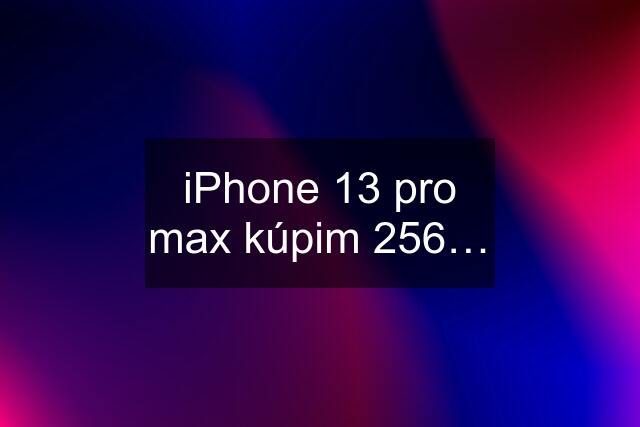 iPhone 13 pro max kúpim 256…