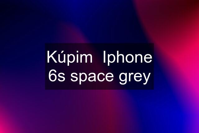 Kúpim  Iphone 6s space grey