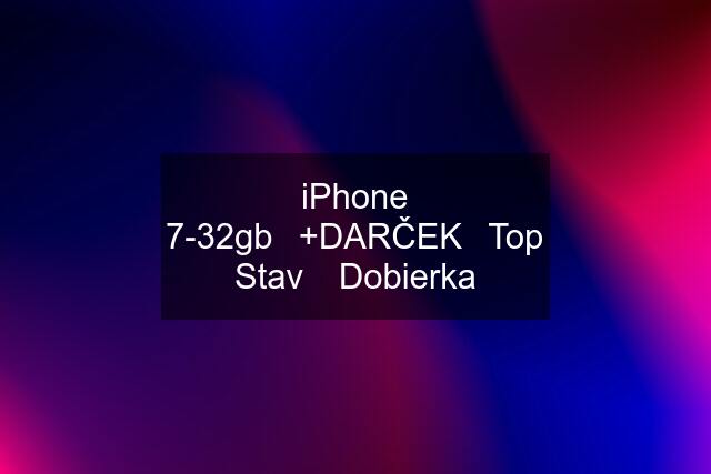 iPhone 7-32gb✅+DARČEK✅Top Stav ✅Dobierka