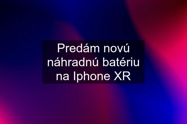 Predám novú náhradnú batériu na Iphone XR