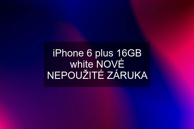 iPhone 6 plus 16GB white NOVÉ NEPOUŽITÉ ZÁRUKA