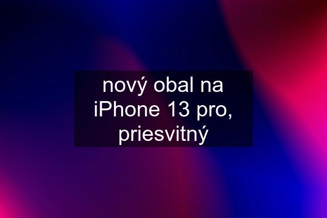 nový obal na iPhone 13 pro, priesvitný