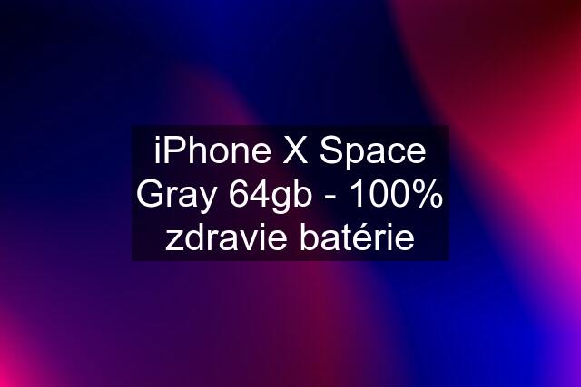 iPhone X Space Gray 64gb - 100% zdravie batérie