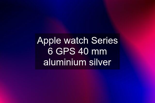 Apple watch Series 6 GPS 40 mm aluminium silver