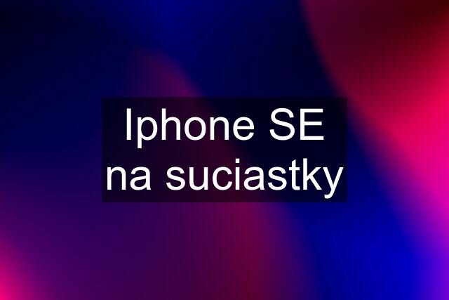 Iphone SE na suciastky