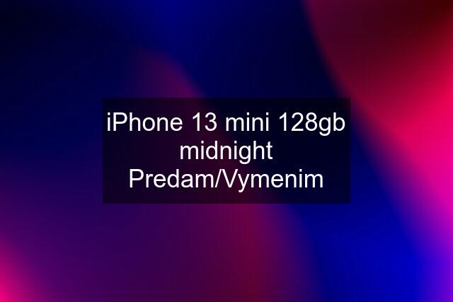 iPhone 13 mini 128gb midnight Predam/Vymenim