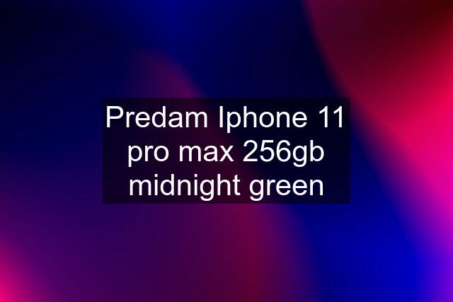 Predam Iphone 11 pro max 256gb midnight green