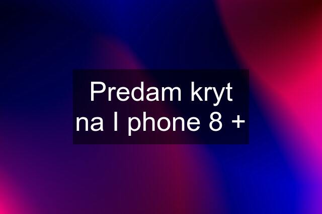 Predam kryt na I phone 8 +