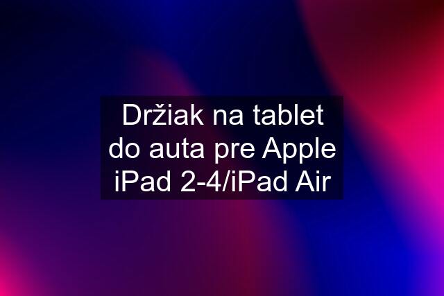 Držiak na tablet do auta pre Apple iPad 2-4/iPad Air