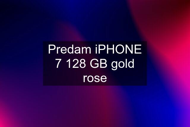 Predam iPHONE 7 128 GB gold rose