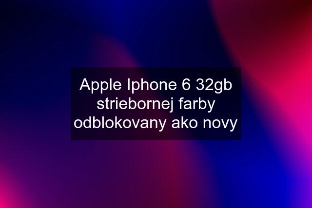 Apple Iphone 6 32gb striebornej farby odblokovany ako novy