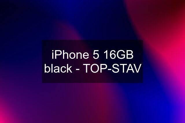 iPhone 5 16GB black - TOP-STAV