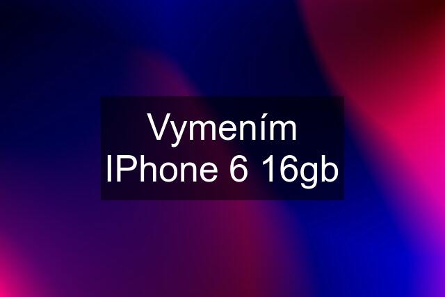 Vymením IPhone 6 16gb