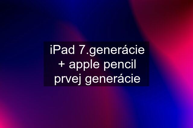 iPad 7.generácie + apple pencil prvej generácie