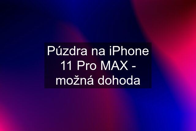 Púzdra na iPhone 11 Pro MAX - možná dohoda