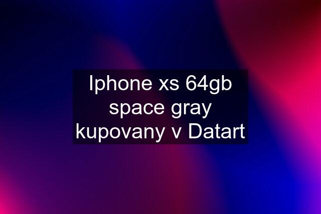 Iphone xs 64gb space gray kupovany v Datart