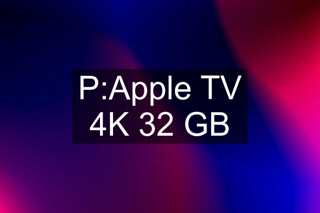 P:Apple TV 4K 32 GB