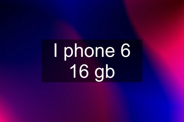 I phone 6 16 gb