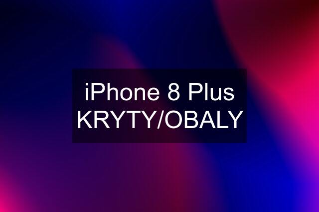 iPhone 8 Plus KRYTY/OBALY