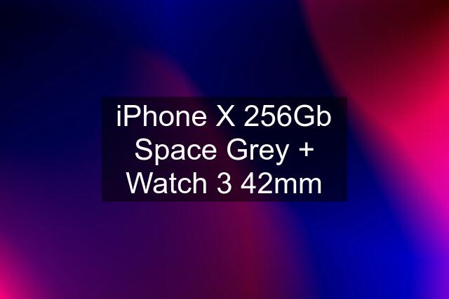 iPhone X 256Gb Space Grey + Watch 3 42mm