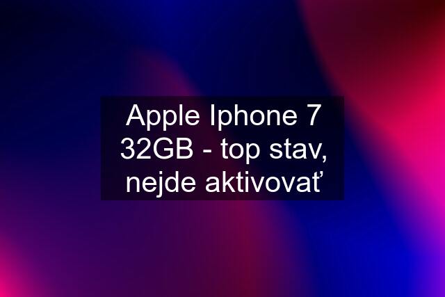 Apple Iphone 7 32GB - top stav, nejde aktivovať