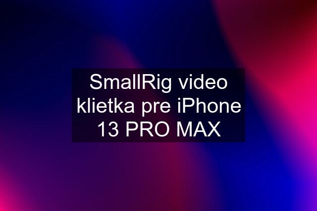 SmallRig video klietka pre iPhone 13 PRO MAX