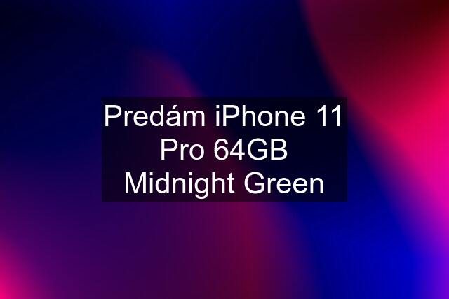 Predám iPhone 11 Pro 64GB Midnight Green