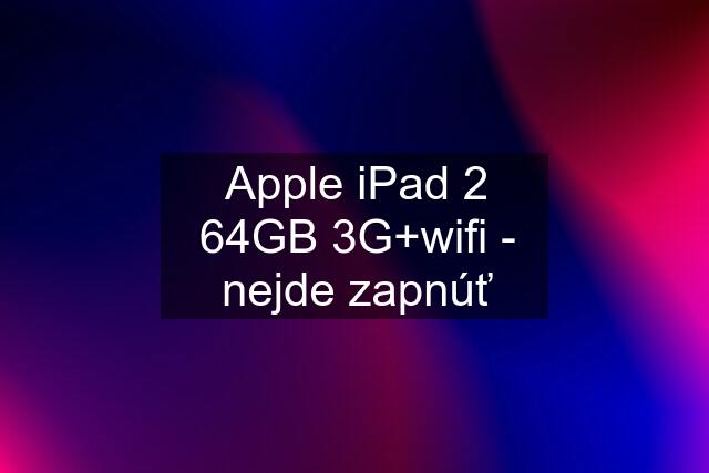 Apple iPad 2 64GB 3G+wifi - nejde zapnúť