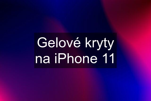 Gelové kryty na iPhone 11