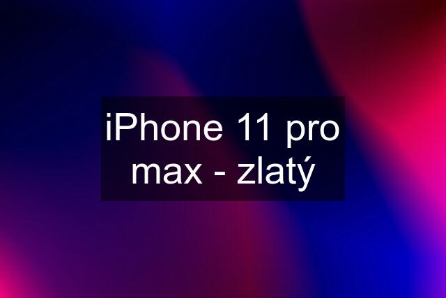 iPhone 11 pro max - zlatý