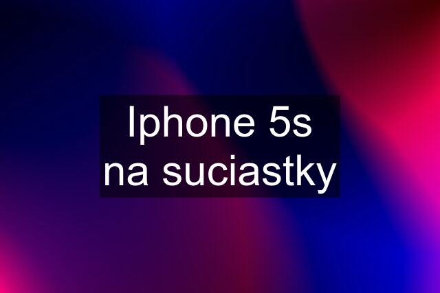 Iphone 5s na suciastky