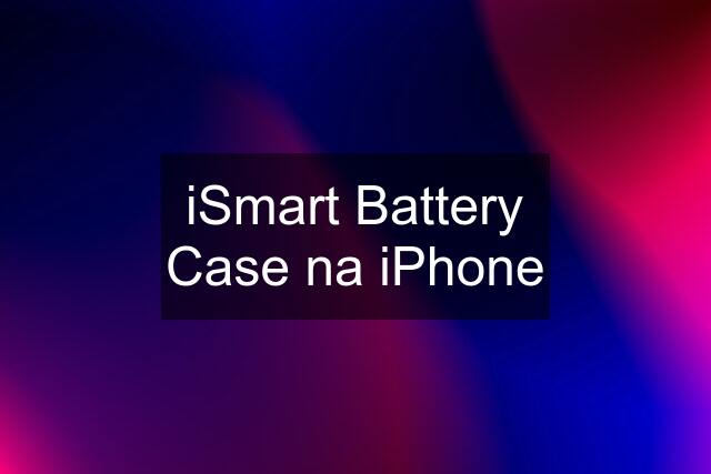 iSmart Battery Case na iPhone