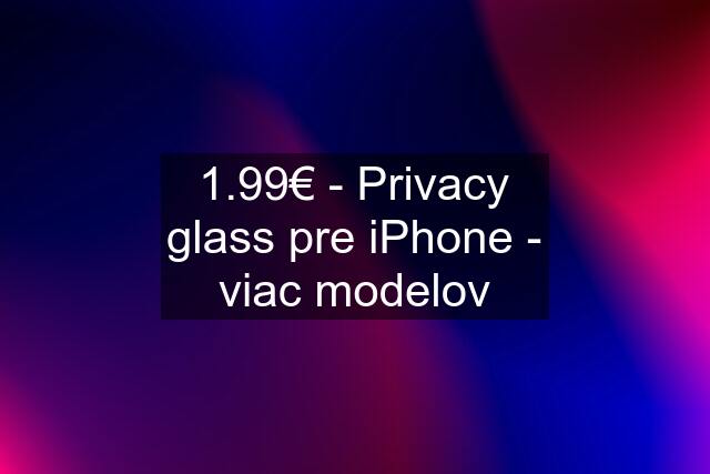 1.99€ - Privacy glass pre iPhone - viac modelov