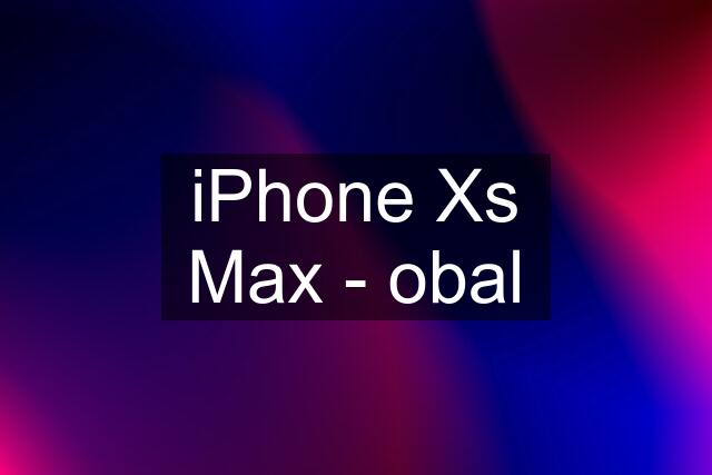 iPhone Xs Max - obal